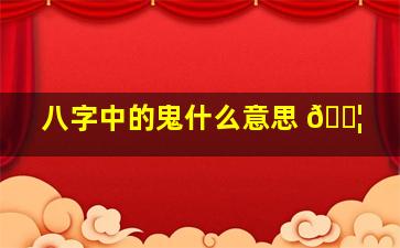 八字中的鬼什么意思 🐦